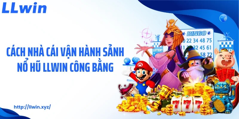 Cách nhà cái vận hành sảnh nổ hũ LLWIN công bằng