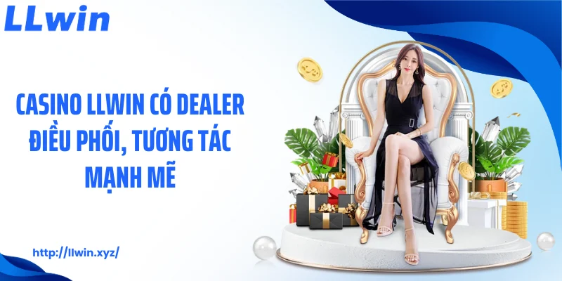 Casino LLWIN có dealer điều phối, tương tác mạnh mẽ