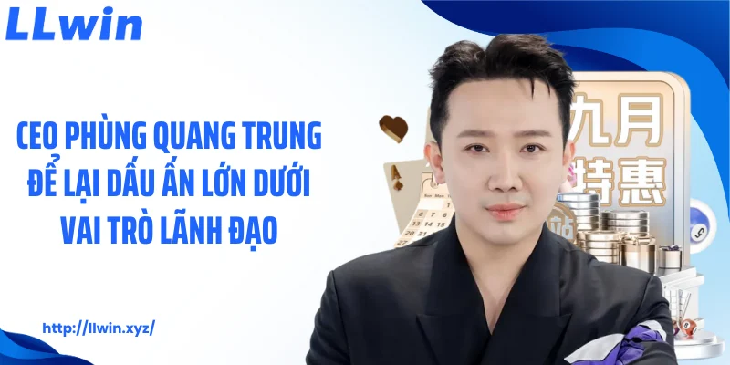 CEO Phùng Quang Trung để lại dấu ấn lớn dưới vai trò lãnh đạo