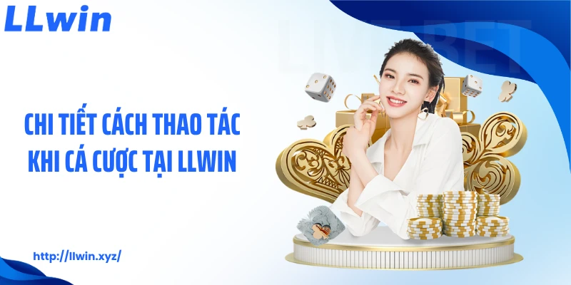 Chi tiết cách thao tác khi cá cược tại LLWIN