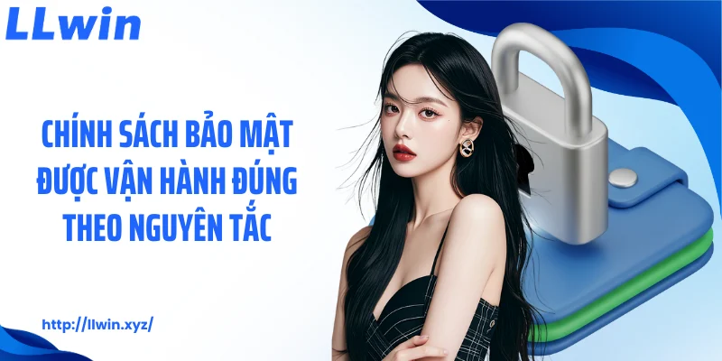 Chính sách bảo mật được vận hành đúng theo nguyên tắc