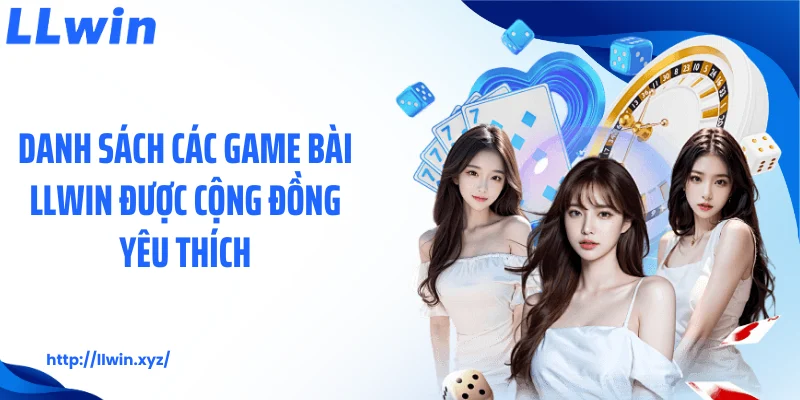 Danh sách các game bài LLWIN được cộng đồng yêu thích