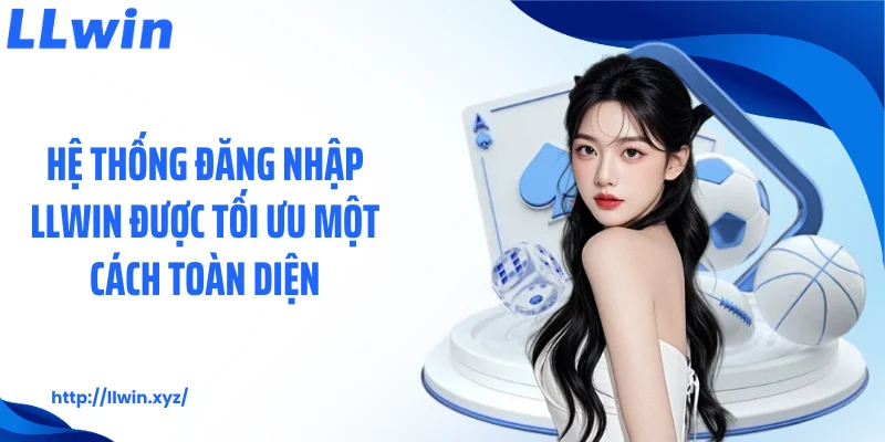 Hệ thống đăng nhập LLWIN được tối ưu một cách toàn diện