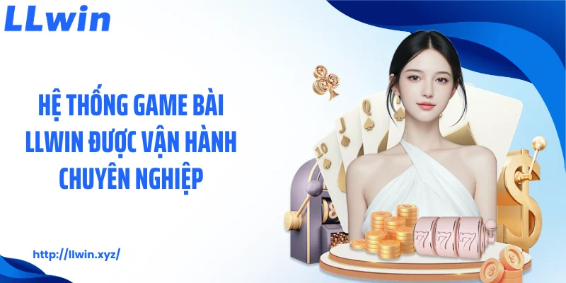 Hệ thống game bài LLWIN được vận hành chuyên nghiệp