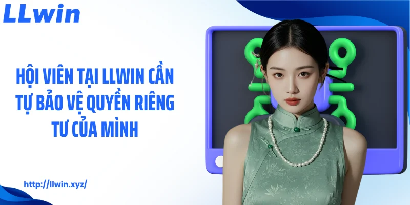 Hội viên tại LLWIN cần tự bảo vệ quyền riêng tư của mình