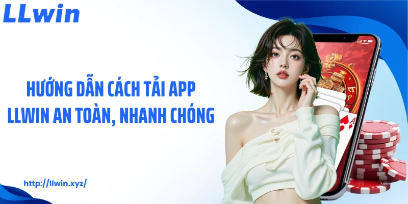 Hướng dẫn cách tải app LLWIN an toàn, nhanh chóng