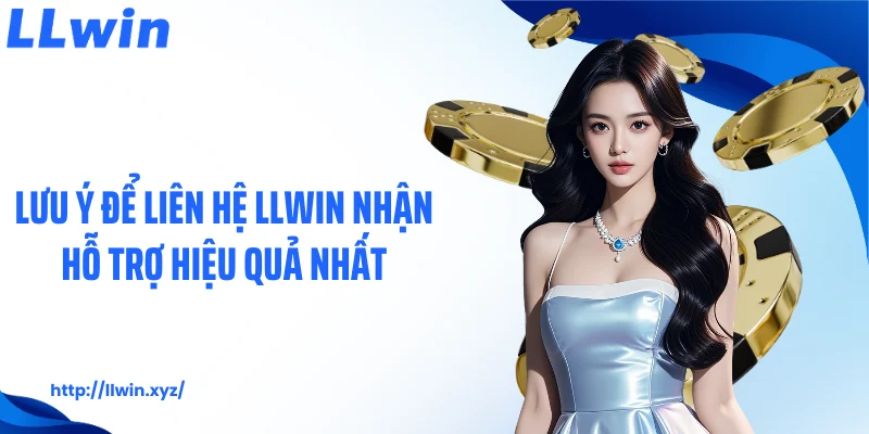 Lưu ý để liên hệ LLWIN nhận hỗ trợ hiệu quả nhất