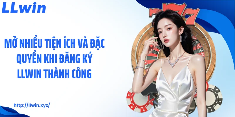 Mở nhiều tiện ích và đặc quyền khi đăng ký LLWIN thành công