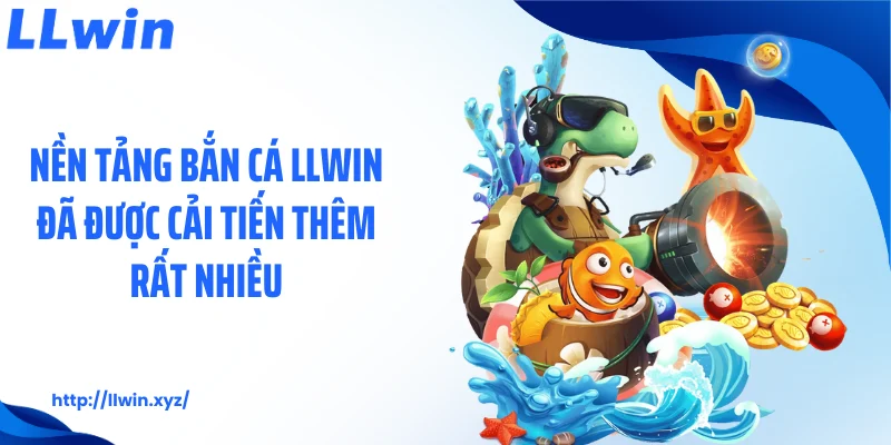 Nền tảng bắn cá LLWIN đã được cải tiến thêm rất nhiều