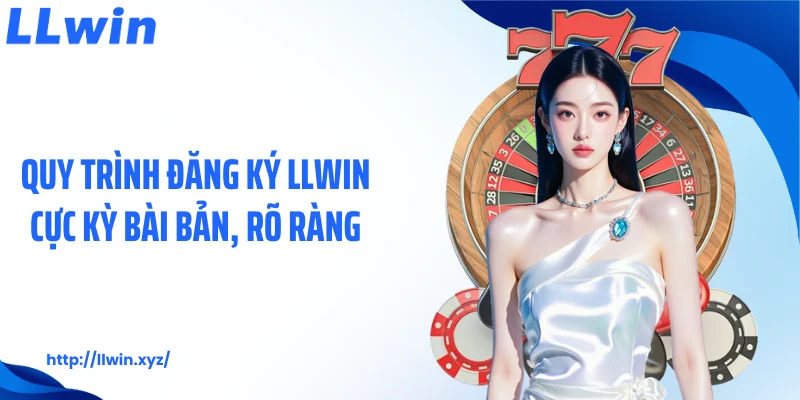 Quy trình đăng ký LLWIN cực kỳ bài bản, rõ ràng