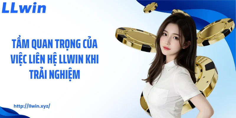 Tầm quan trọng của việc liên hệ LLWIN khi trải nghiệm