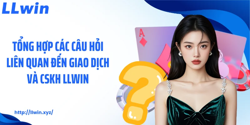 Tổng hợp các câu hỏi liên quan đến giao dịch và CSKH LLWIN