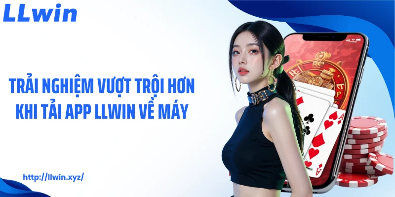Trải nghiệm vượt trội hơn khi tải app LLWIN về máy