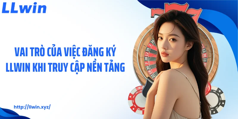 Vai trò của việc đăng ký LLWIN khi truy cập nền tảng